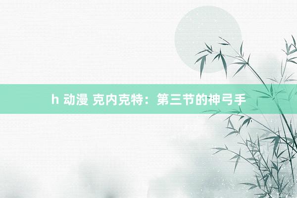 h 动漫 克内克特：第三节的神弓手