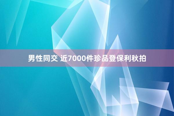 男性同交 近7000件珍品登保利秋拍
