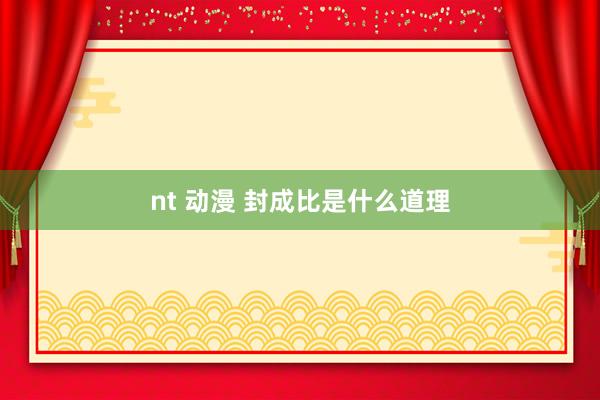 nt 动漫 封成比是什么道理