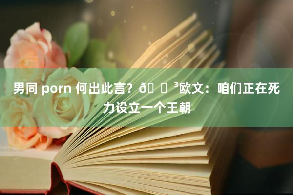 男同 porn 何出此言？😳欧文：咱们正在死力设立一个王朝