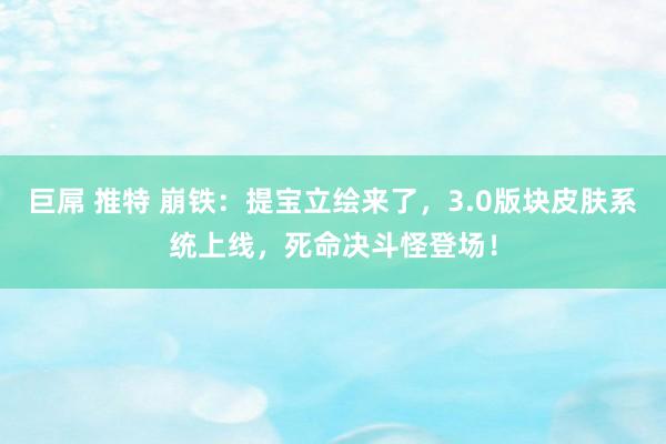 巨屌 推特 崩铁：提宝立绘来了，3.0版块皮肤系统上线，死命决斗怪登场！