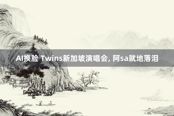 AI换脸 Twins新加坡演唱会， 阿sa就地落泪