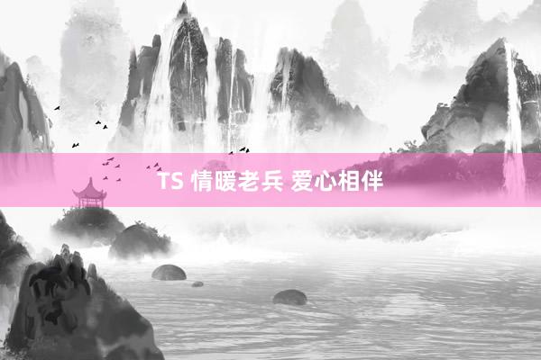 TS 情暖老兵 爱心相伴