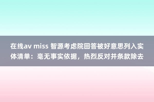 在线av miss 智源考虑院回答被好意思列入实体清单：毫无事实依据，热烈反对并条款除去
